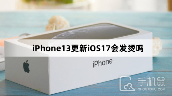 iPhone13更新iOS17会发烫吗