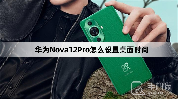 华为Nova12Pro怎么设置桌面时间