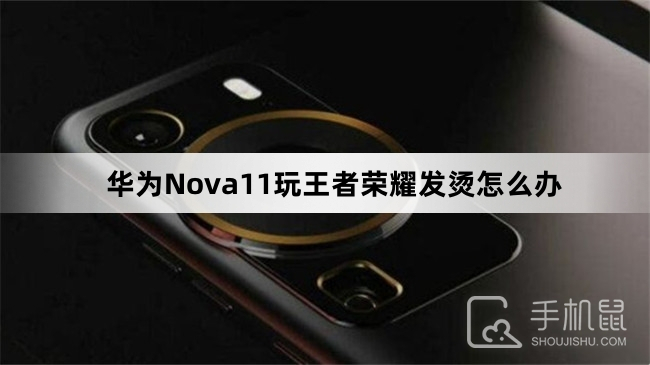 华为Nova11玩王者荣耀发烫怎么办