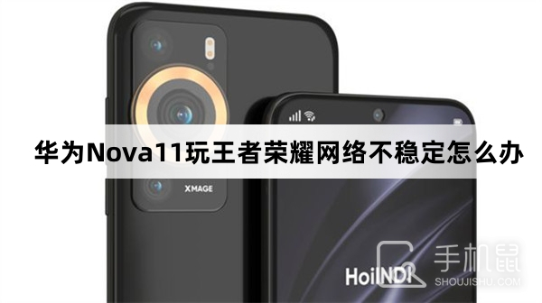 华为Nova11玩王者荣耀网络不稳定怎么办