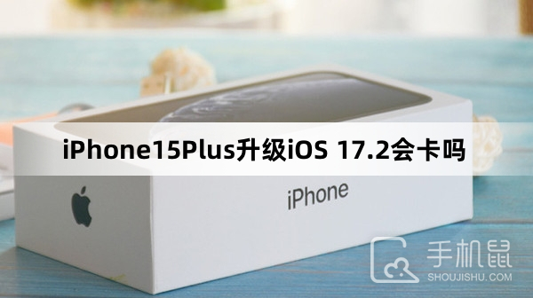 iPhone15Plus升级iOS 17.2会卡吗