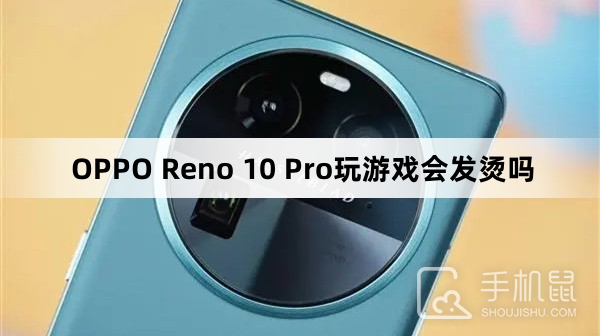 OPPO Reno 10 Pro玩游戏会发烫吗