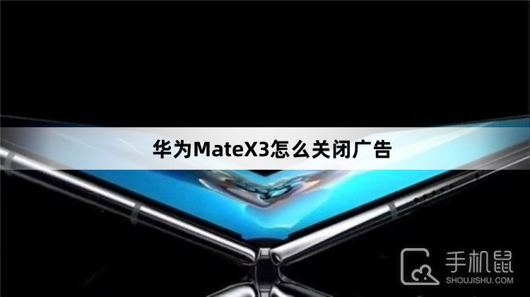 华为MateX3怎么关闭广告