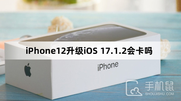 iphone12升级ios 1712会卡吗