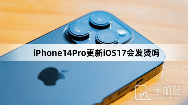 iPhone14Pro更新iOS17会发烫吗