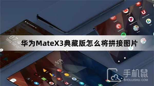 华为MateX3典藏版怎么拼接图片