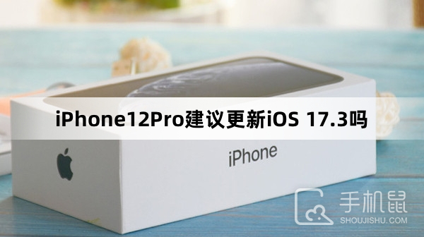 iPhone12Pro建议更新iOS 17.3吗