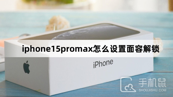 iphone15promax怎么设置面容解锁