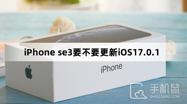iPhone se3要不要更新iOS17.0.1
