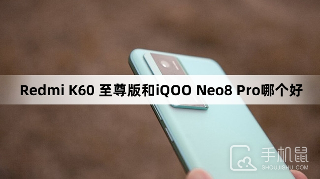 Redmi K60 至尊版和iQOO Neo8 Pro哪个好