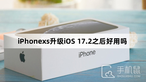 iPhonexs升级iOS 17.2之后好用吗